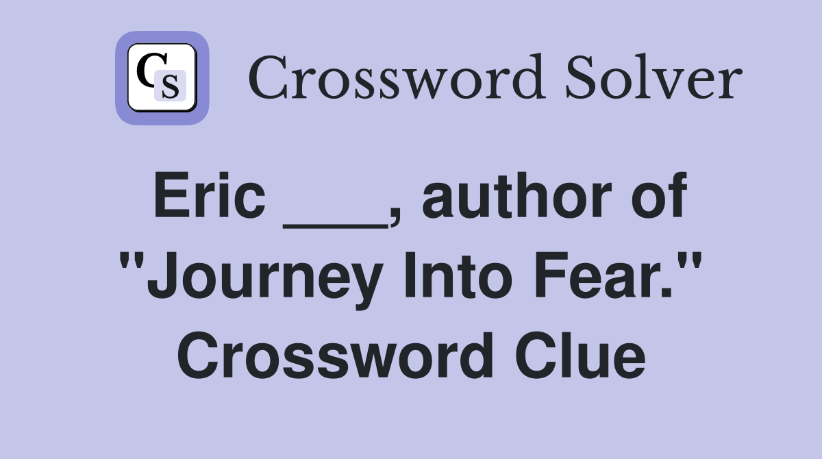 Eric ___, author of "Journey Into Fear." Crossword Clue
