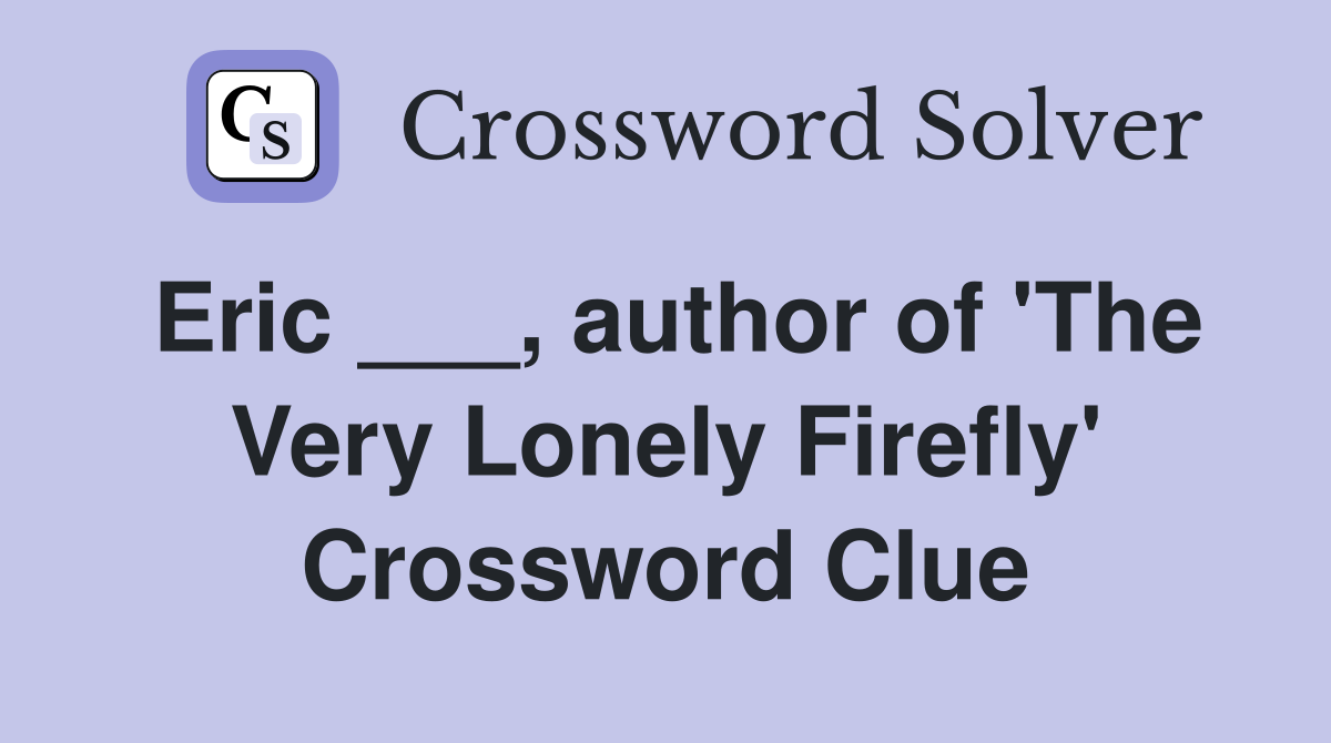 Eric ___, author of 'The Very Lonely Firefly' Crossword Clue