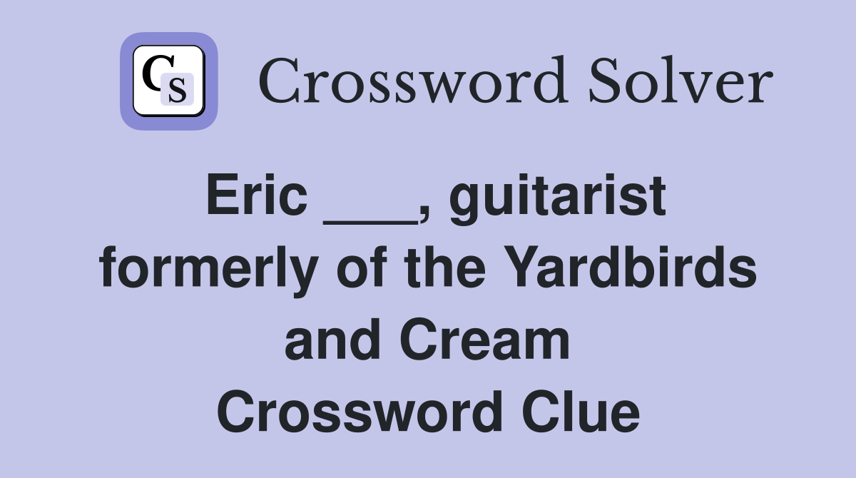 Eric ___, guitarist formerly of the Yardbirds and Cream Crossword Clue