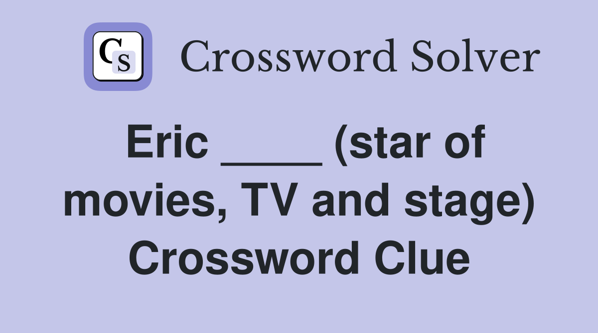 Eric ____ (star of movies, TV and stage) Crossword Clue