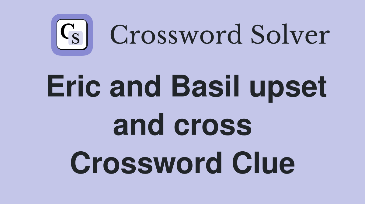 Eric and Basil upset and cross Crossword Clue