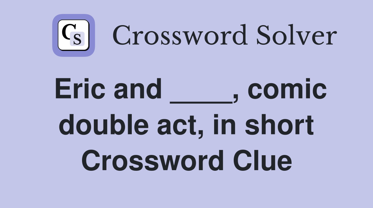 Eric and ____, comic double act, in short Crossword Clue