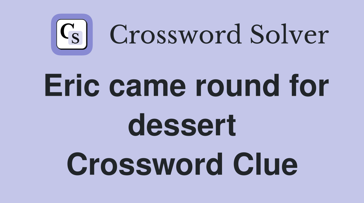 Eric came round for dessert Crossword Clue