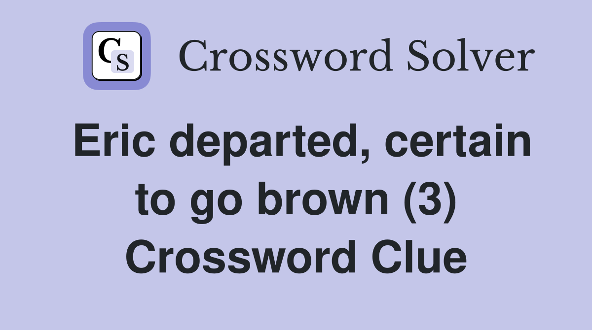 Eric departed, certain to go brown (3) Crossword Clue