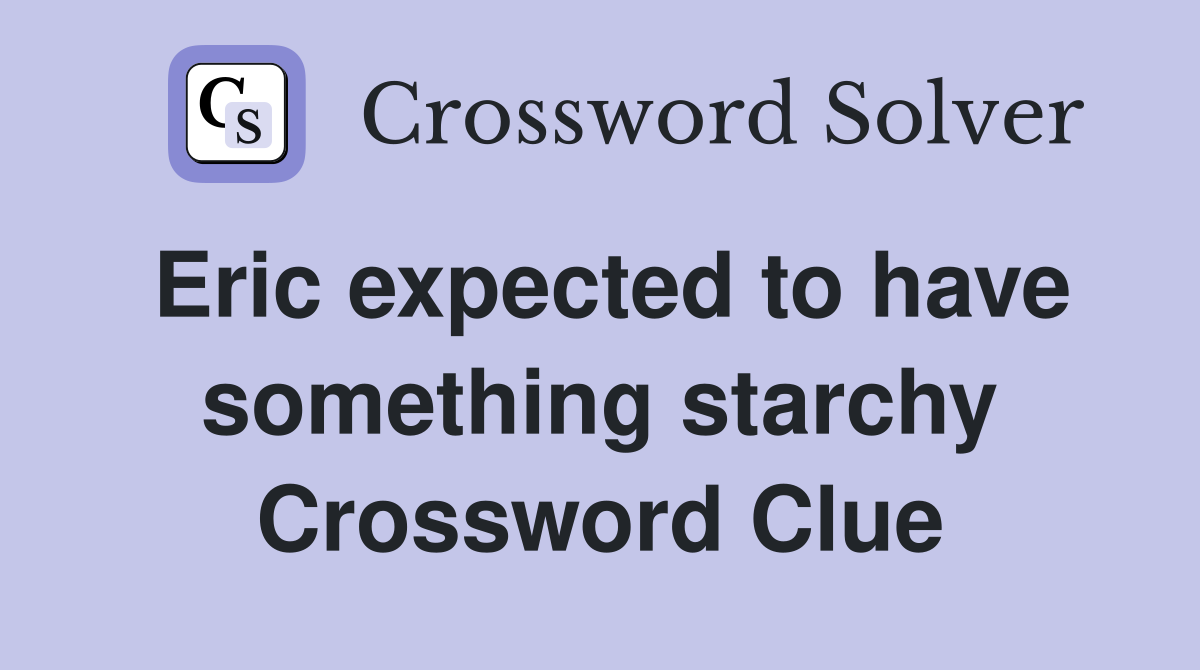Eric expected to have something starchy Crossword Clue