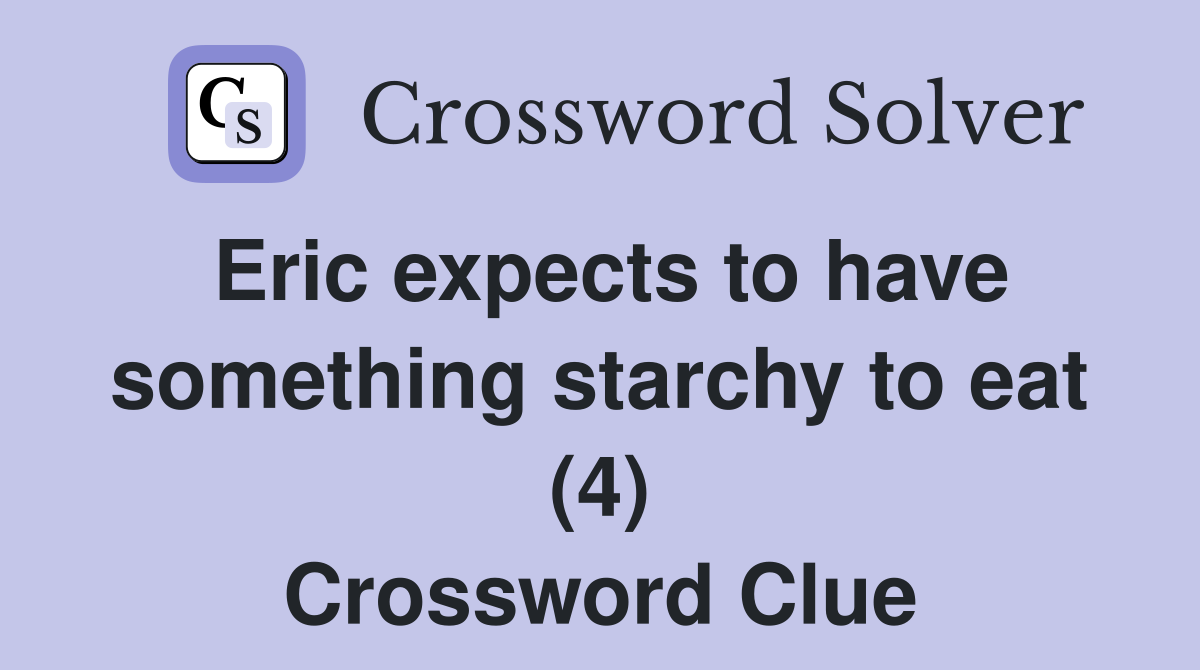 Eric expects to have something starchy to eat (4) Crossword Clue