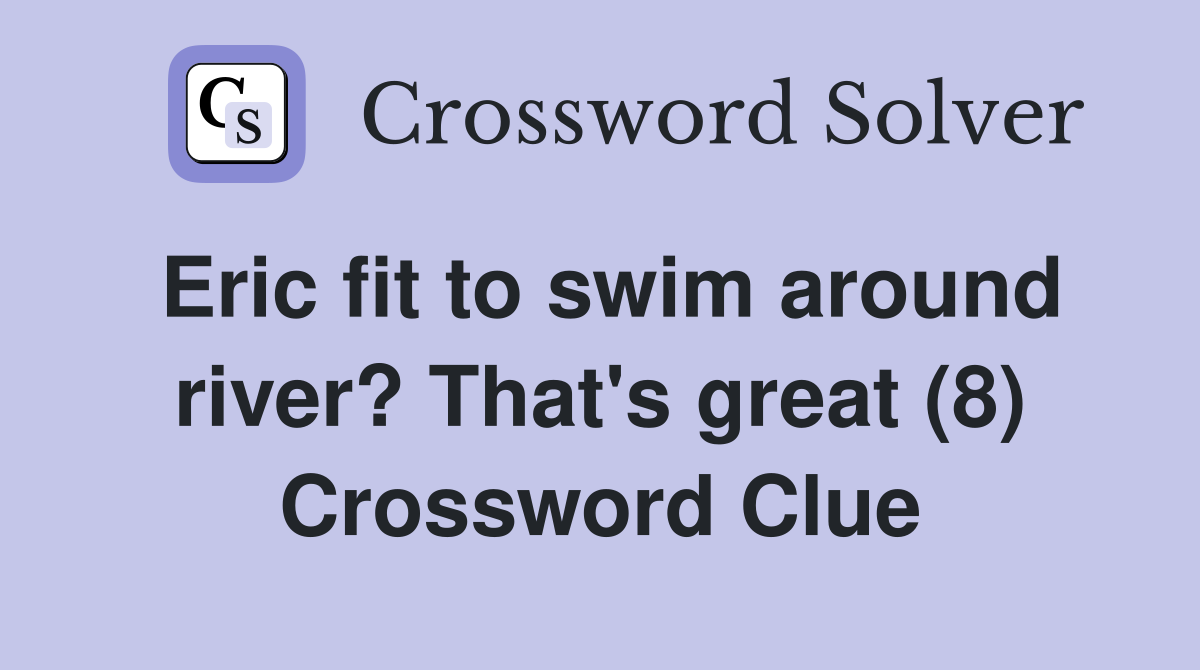 Eric fit to swim around river? That's great (8) Crossword Clue