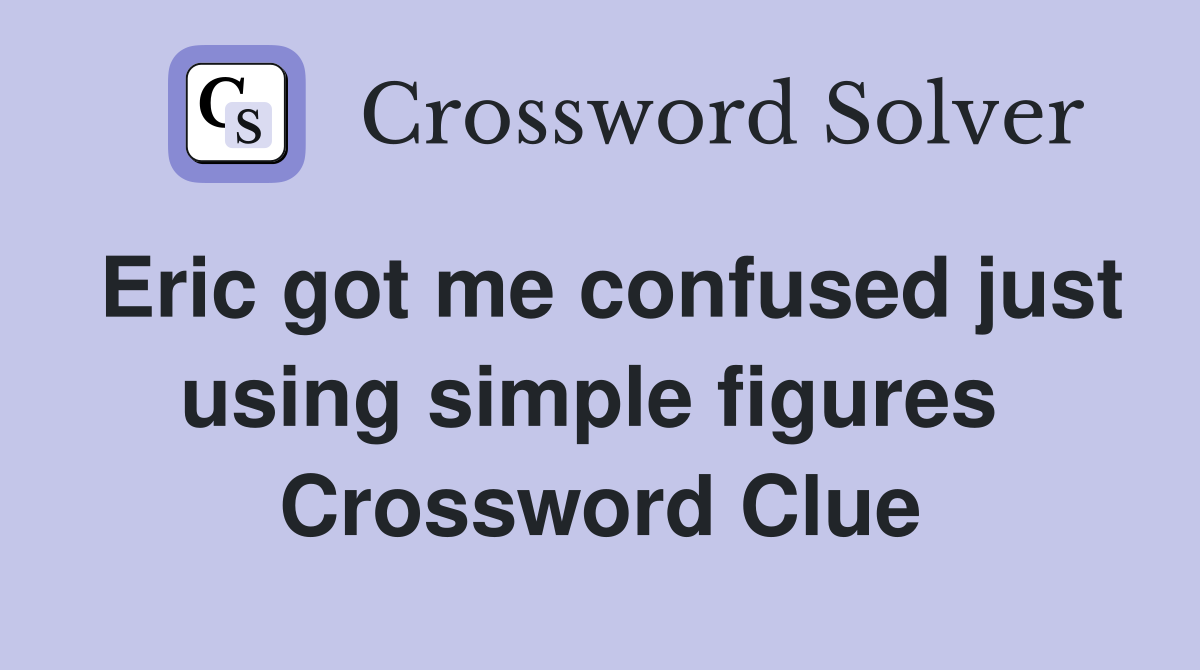 Eric got me confused just using simple figures  Crossword Clue