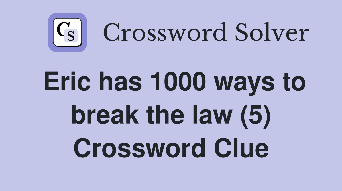 Eric has 1000 ways to break the law (5) Crossword Clue