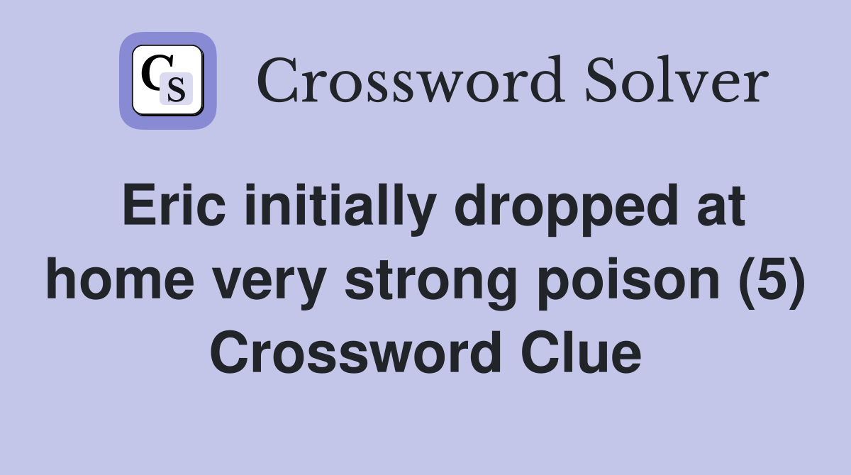 Eric initially dropped at home very strong poison (5) Crossword Clue