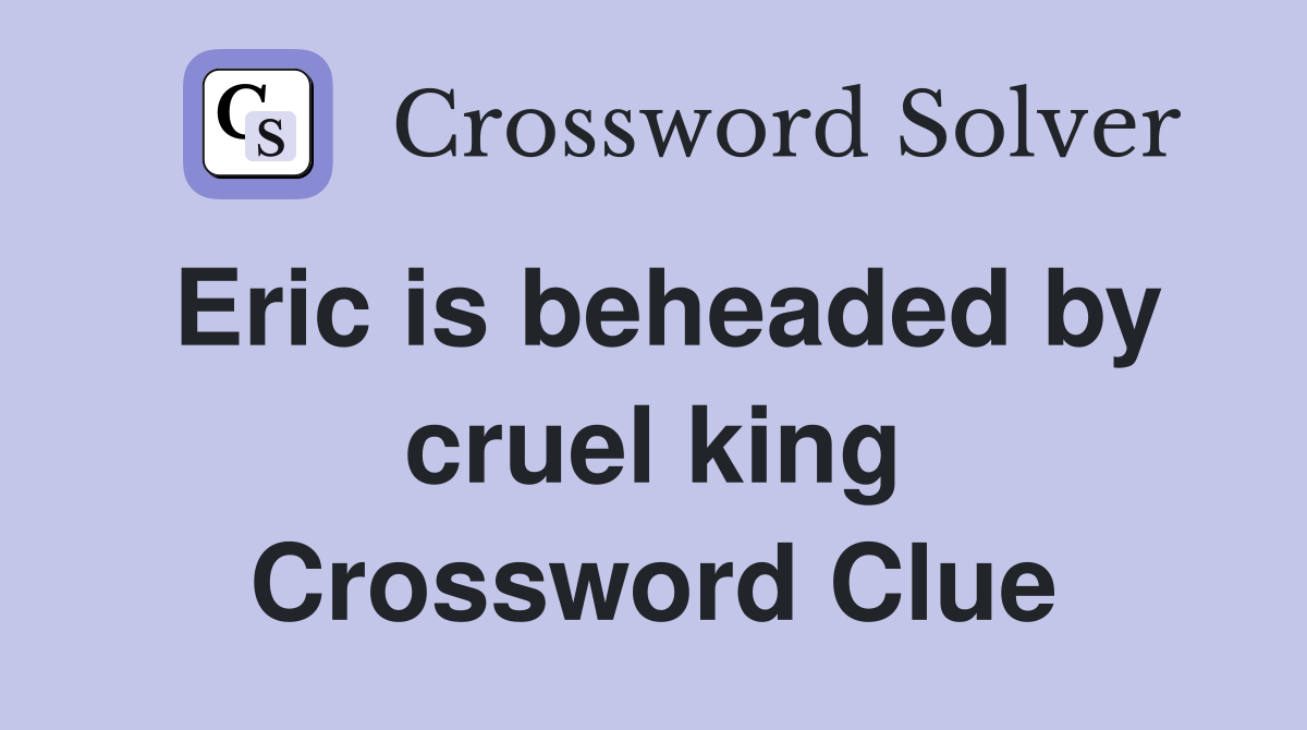 Eric is beheaded by cruel king Crossword Clue