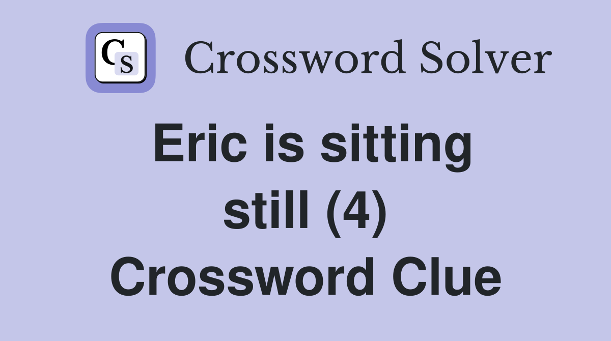 Eric is sitting still (4) Crossword Clue