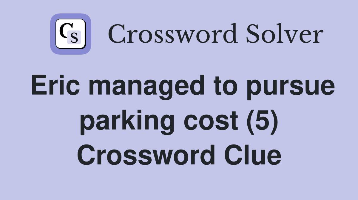 Eric managed to pursue parking cost (5) Crossword Clue