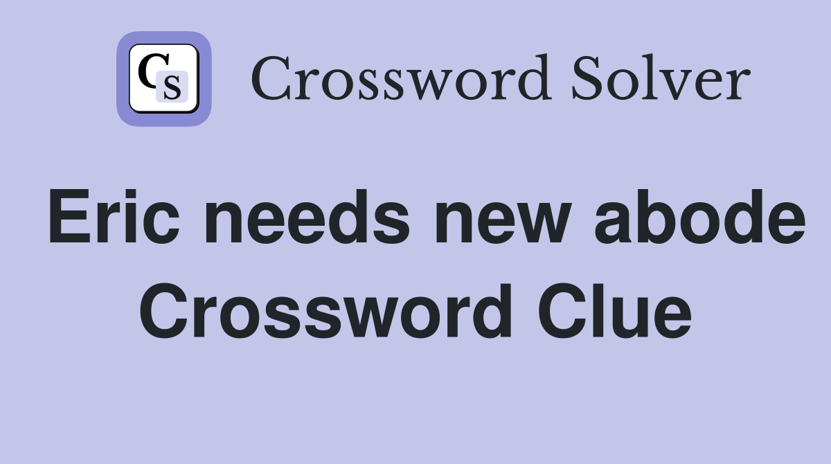 Eric needs new abode Crossword Clue