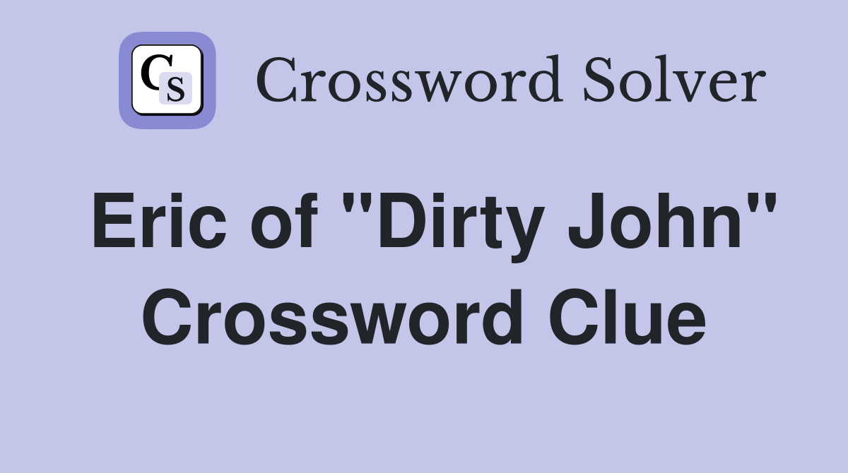 Eric of "Dirty John" Crossword Clue