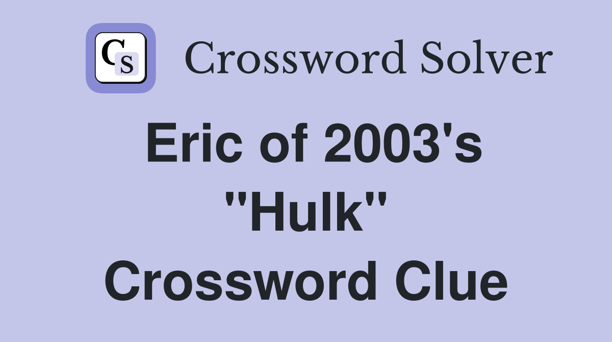 Eric of 2003's "Hulk" Crossword Clue