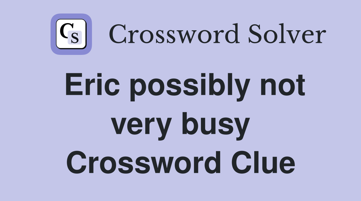 Eric possibly not very busy Crossword Clue