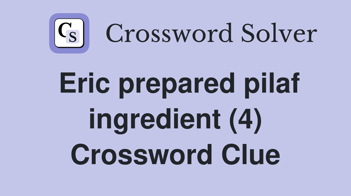 Eric prepared pilaf ingredient (4) Crossword Clue