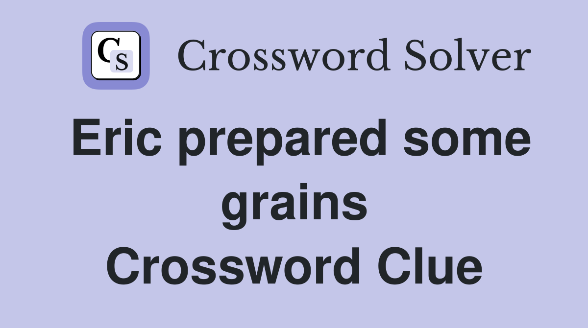 Eric prepared some grains Crossword Clue