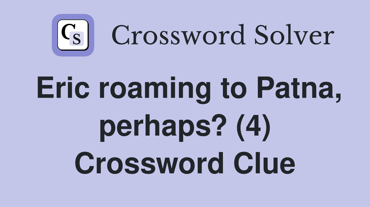 Eric roaming to Patna, perhaps? (4) Crossword Clue