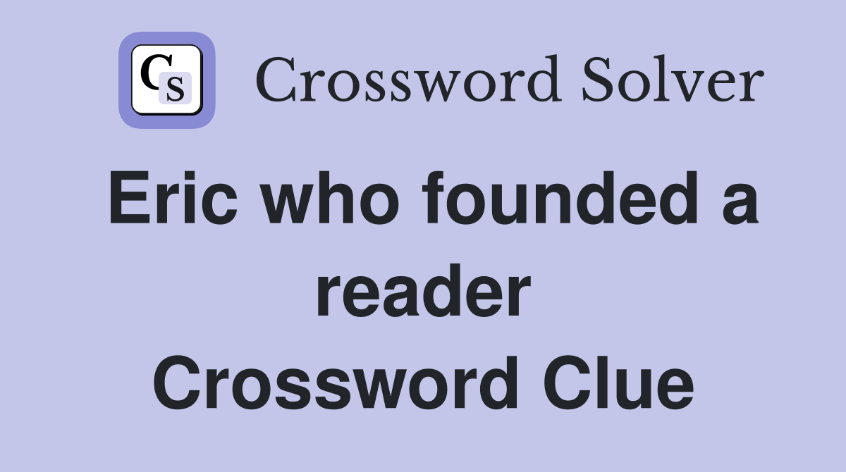 Eric who founded a reader Crossword Clue