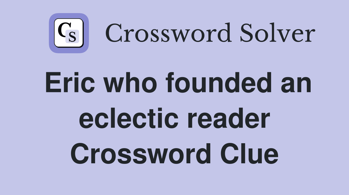 Eric who founded an eclectic reader Crossword Clue
