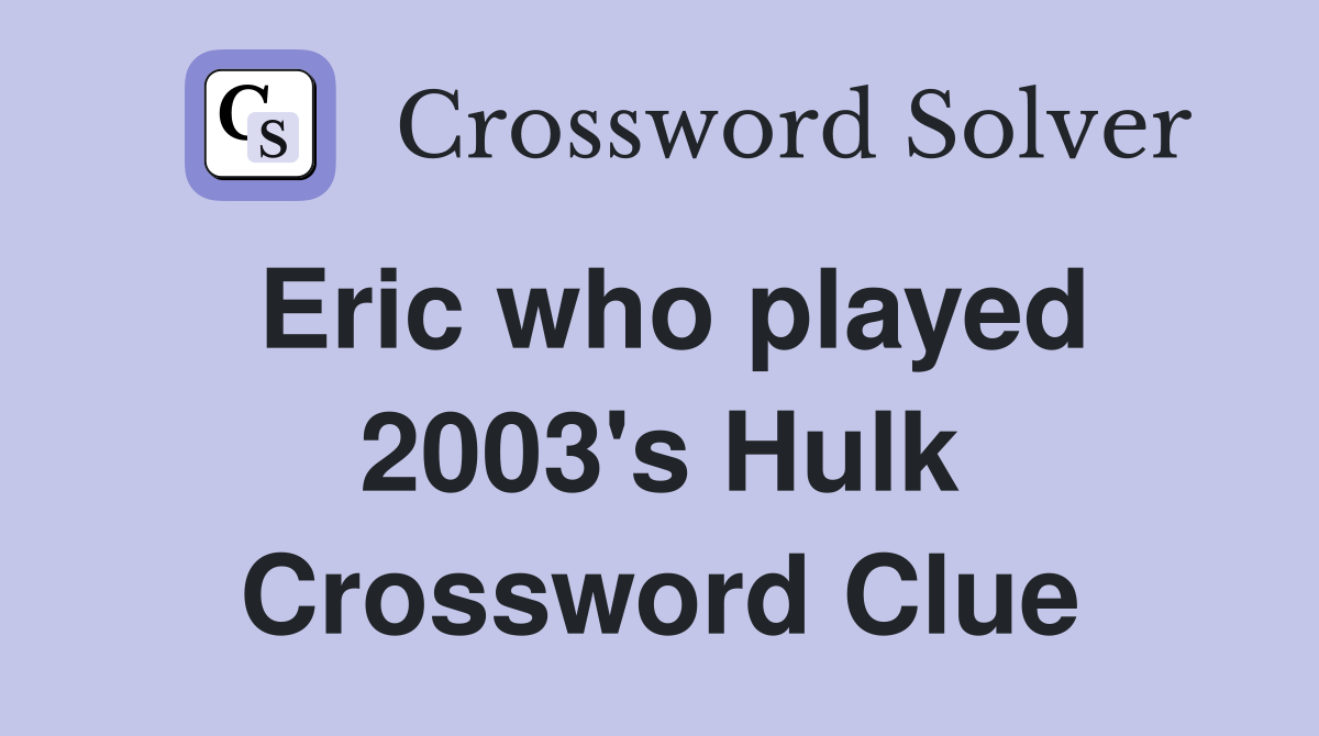 Eric who played 2003's Hulk Crossword Clue