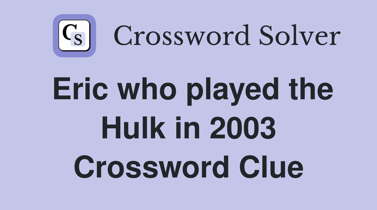 Eric who played the Hulk in 2003 Crossword Clue