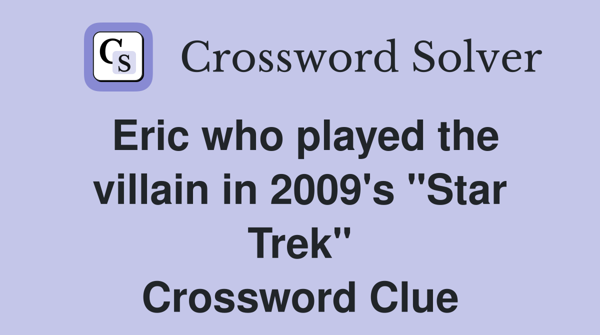 Eric who played the villain in 2009's "Star Trek" Crossword Clue