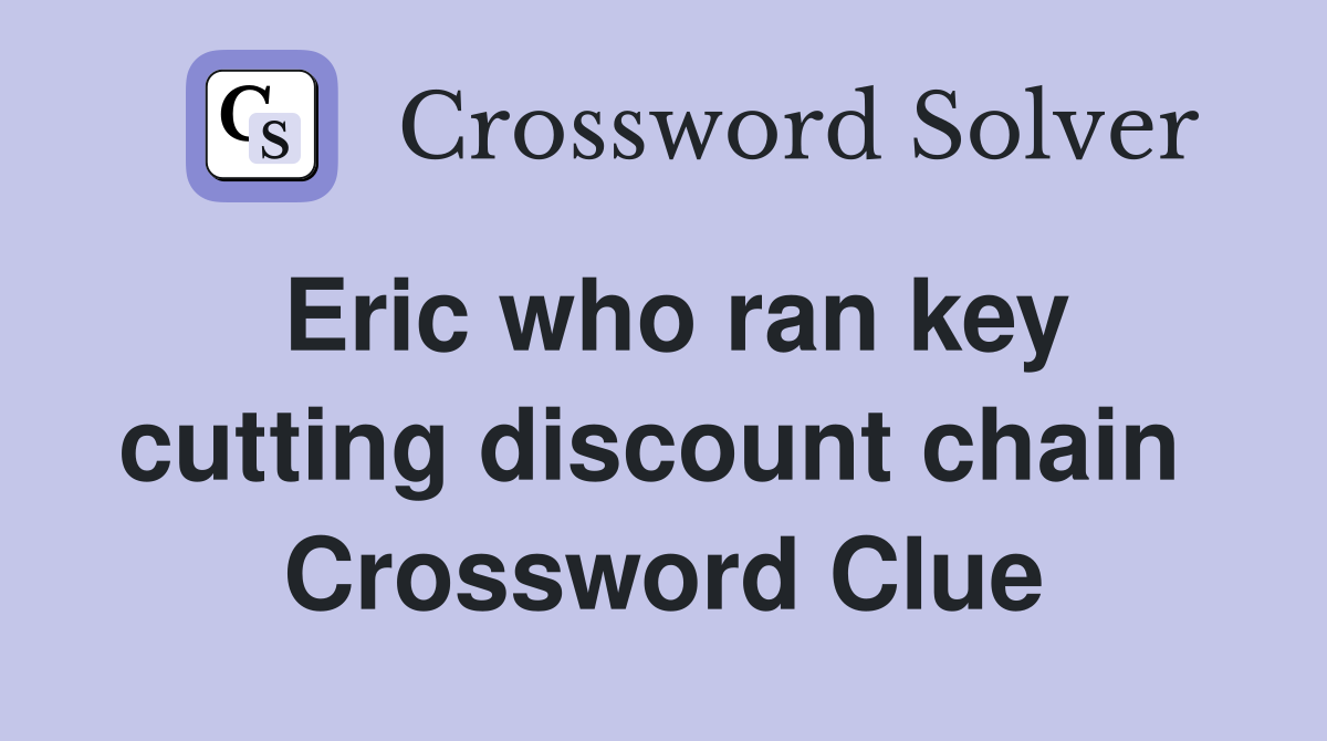 Eric who ran key cutting discount chain  Crossword Clue