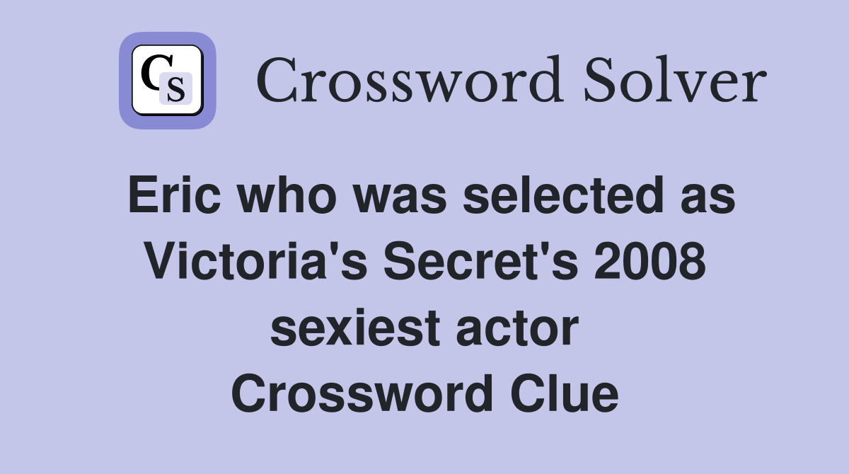 Eric who was selected as Victoria's Secret's 2008 sexiest actor Crossword Clue