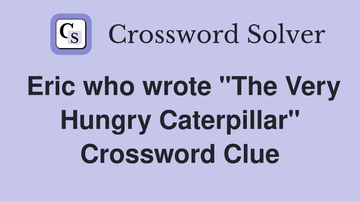 Eric who wrote "The Very Hungry Caterpillar" Crossword Clue