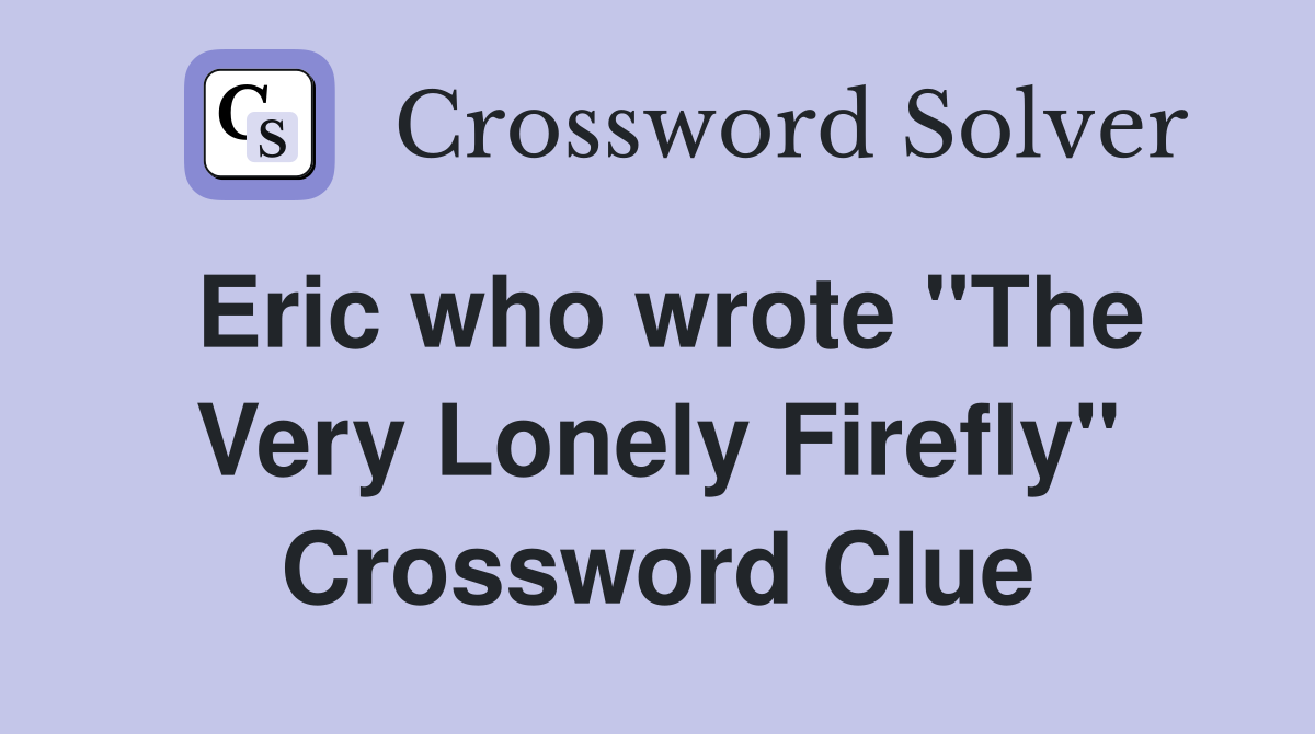 Eric who wrote "The Very Lonely Firefly" Crossword Clue
