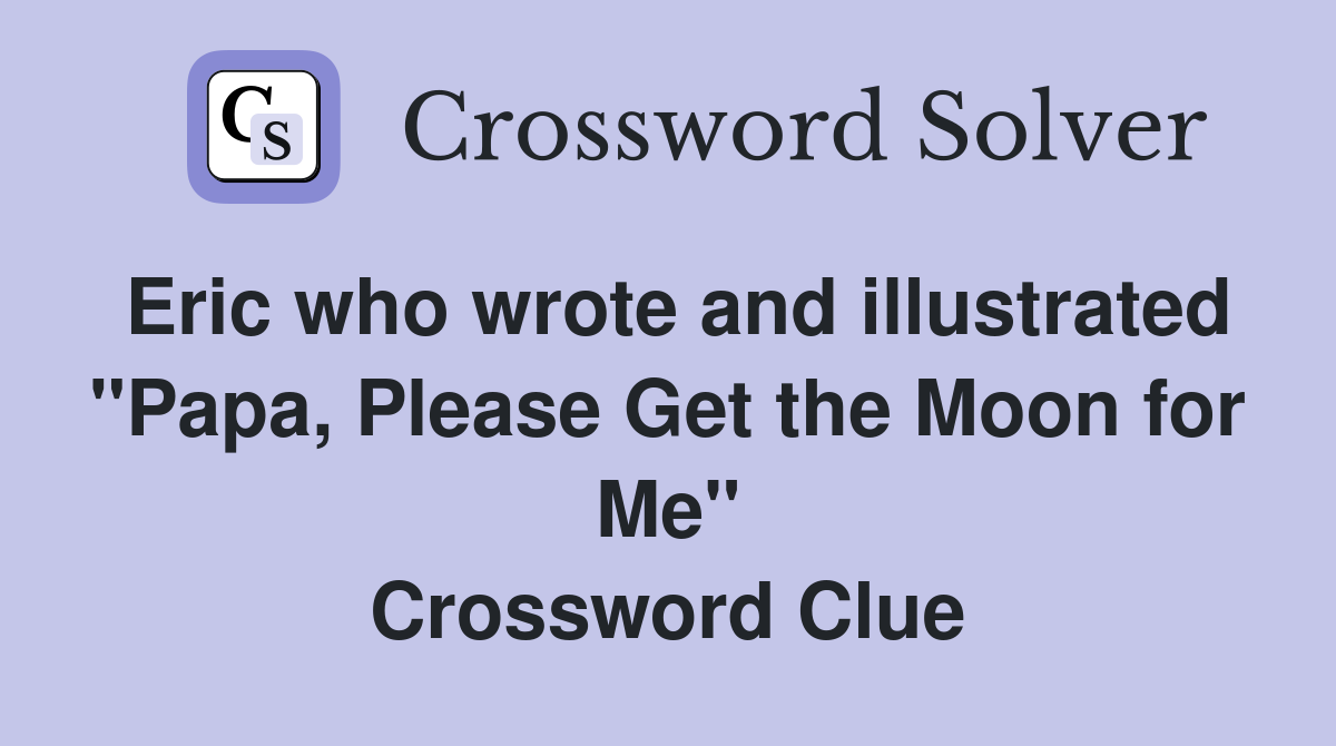 Eric who wrote and illustrated "Papa, Please Get the Moon for Me" Crossword Clue