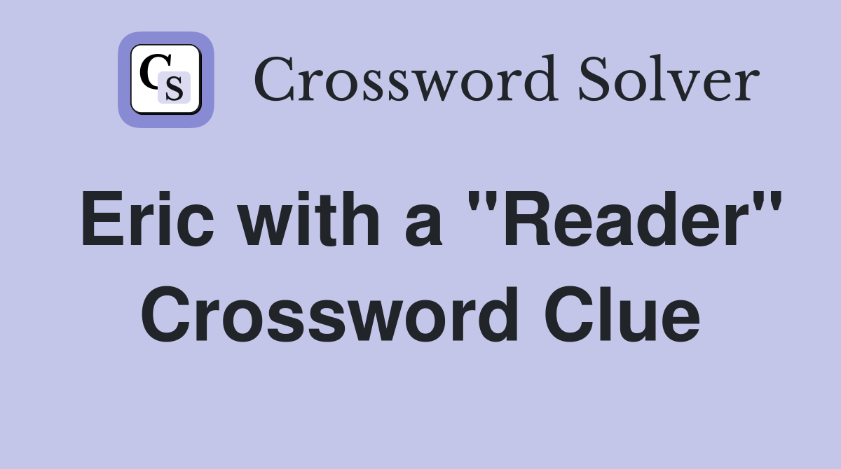 Eric with a "Reader" Crossword Clue