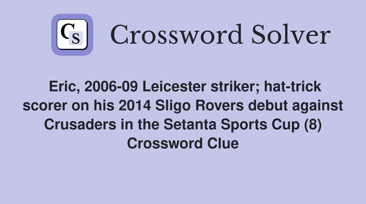 Eric, 2006-09 Leicester striker; hat-trick scorer on his 2014 Sligo Rovers debut against Crusaders in the Setanta Sports Cup (8) Crossword Clue