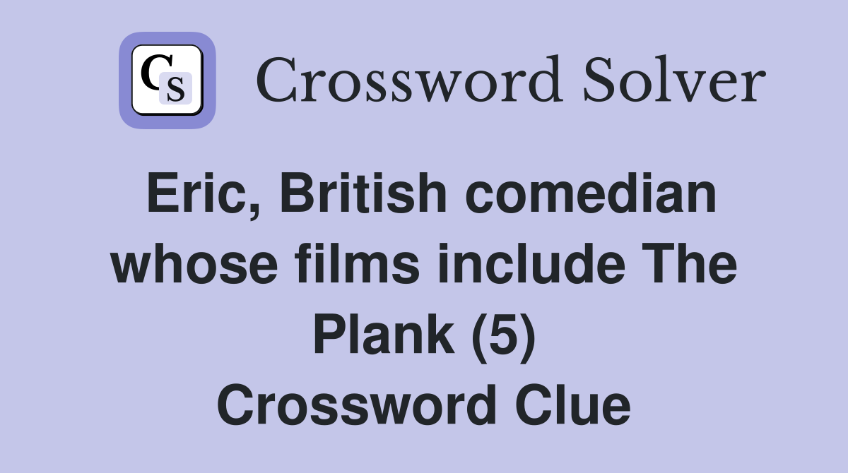 Eric, British comedian whose films include The Plank (5) Crossword Clue
