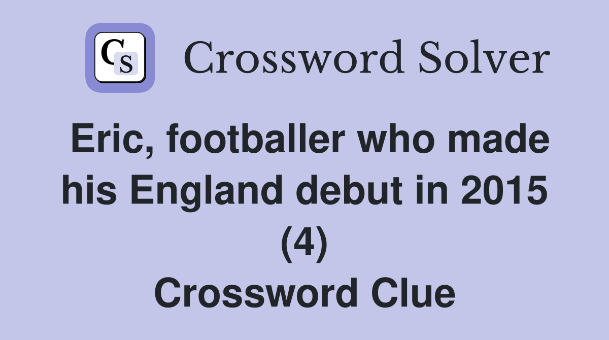Eric, footballer who made his England debut in 2015 (4) Crossword Clue
