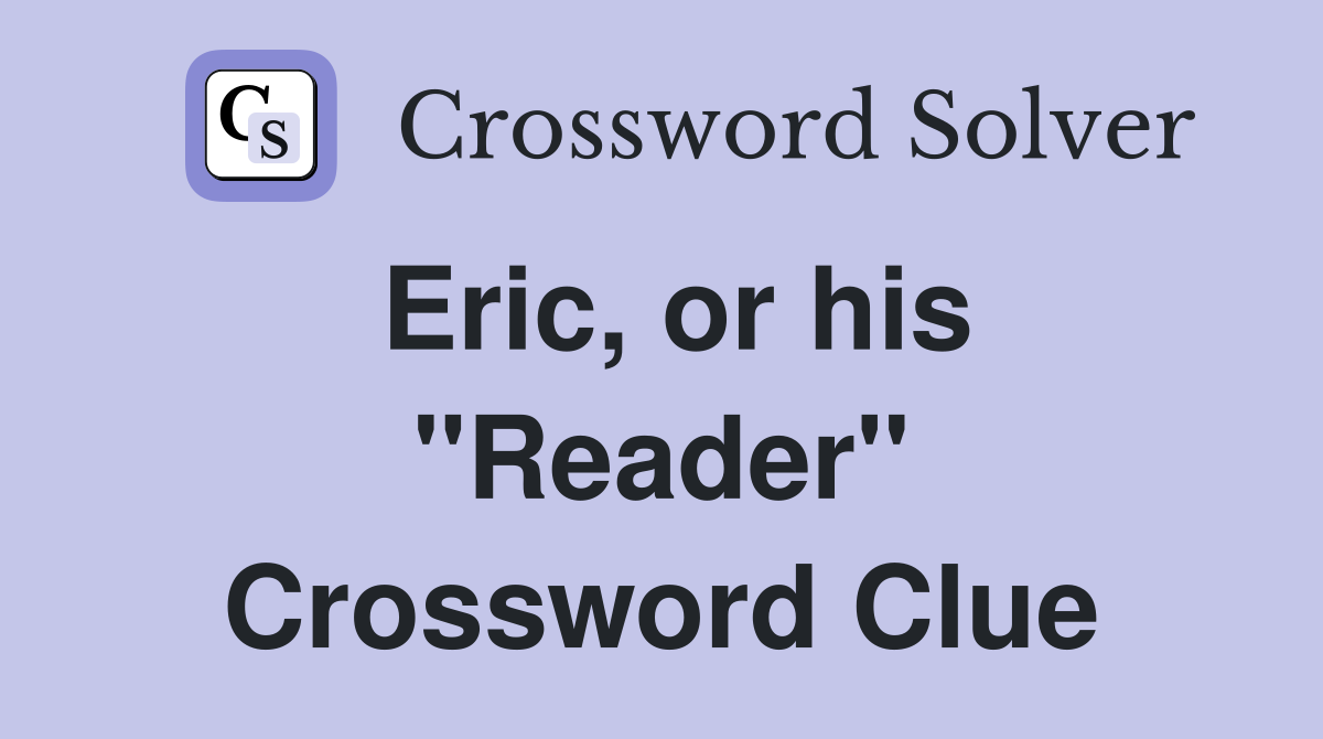 Eric, or his "Reader" Crossword Clue