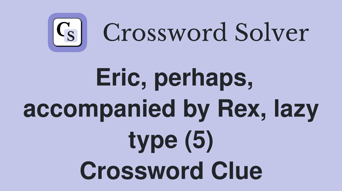 Eric, perhaps, accompanied by Rex, lazy type (5) Crossword Clue