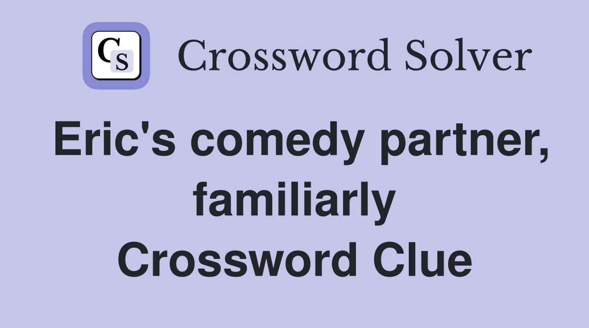 Eric's comedy partner, familiarly Crossword Clue