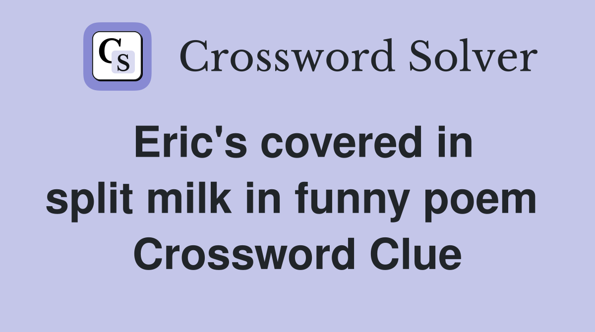 Eric's covered in split milk in funny poem  Crossword Clue