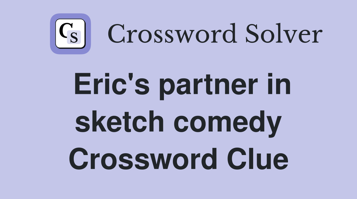 Eric's partner in sketch comedy Crossword Clue