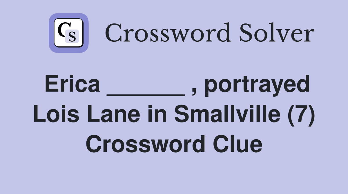 Erica ______ , portrayed Lois Lane in Smallville (7) Crossword Clue