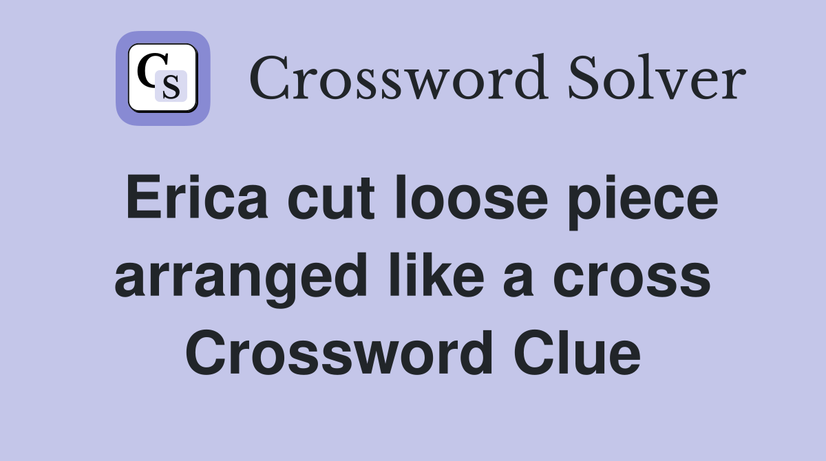 Erica cut loose piece arranged like a cross Crossword Clue