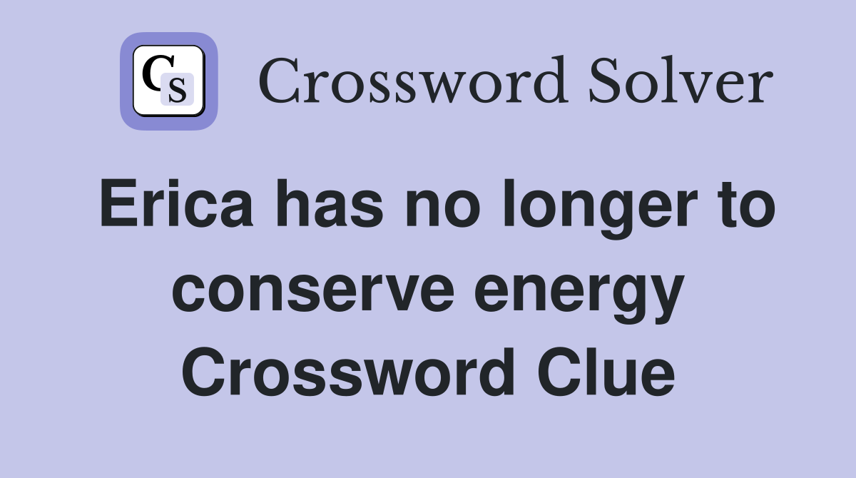 Erica has no longer to conserve energy Crossword Clue