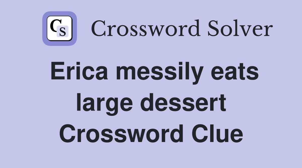 Erica messily eats large dessert Crossword Clue