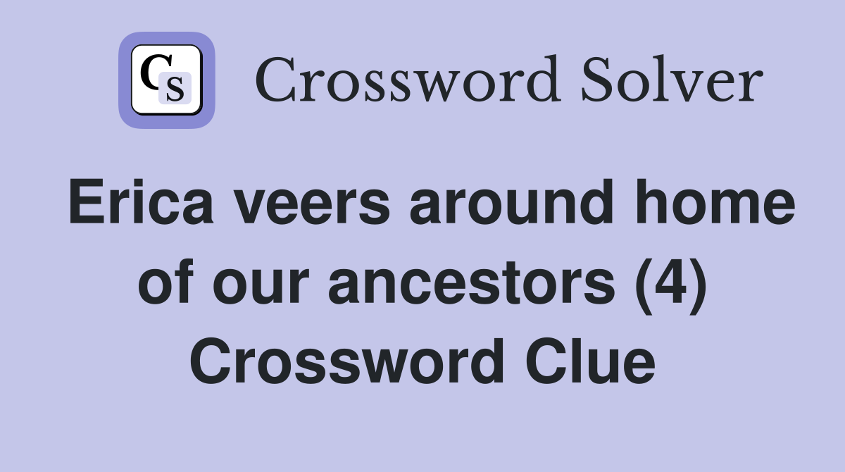 Erica veers around home of our ancestors (4) Crossword Clue