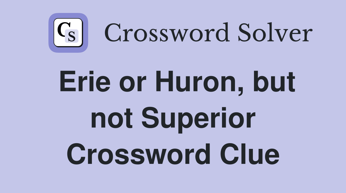 Erie or Huron, but not Superior Crossword Clue