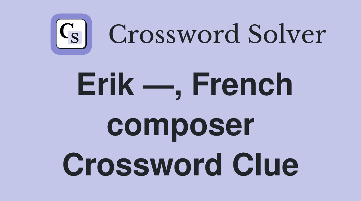 Erik —, French composer Crossword Clue